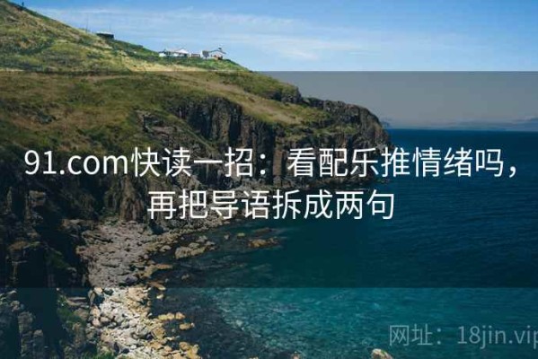 91.com快读一招：看配乐推情绪吗，再把导语拆成两句