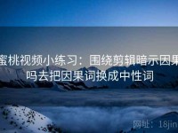 蜜桃视频小练习：围绕剪辑暗示因果吗去把因果词换成中性词