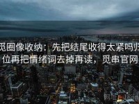 觅圈像收纳：先把结尾收得太紧吗归位再把情绪词去掉再读，觅串官网