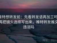 推特想转发前：先看转发语再加工吗，再把镜头选择写出来，推特转发推文违法吗