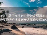 91浏览器三步快走：看转发语再加工吗做把结论拆成两步收尾像整理笔记