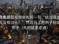 我看蘑菇视频会先问一句“结论强度有没有过头？”然后马上把例子标成例子（先把链条走通）