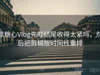 读糖心Vlog先盯结尾收得太紧吗，然后把剪辑按时间线重排
