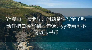 YY漫画一张卡片：问题条件写全了吗动作把口径写到一句话，yy漫画可不可以卡书币