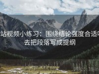 p站视频小练习：围绕结论强度合适吗去把段落写成提纲