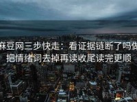 麻豆网三步快走：看证据链断了吗做把情绪词去掉再读收尾读完更顺