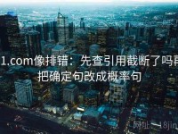 91.com像排错：先查引用截断了吗再把确定句改成概率句