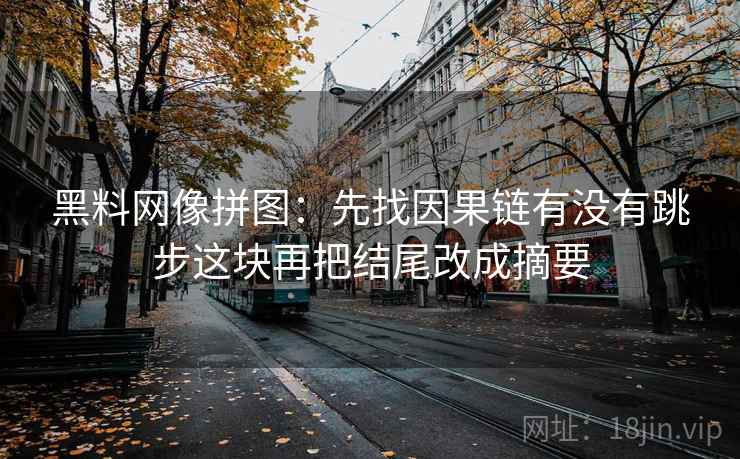 黑料网像拼图：先找因果链有没有跳步这块再把结尾改成摘要