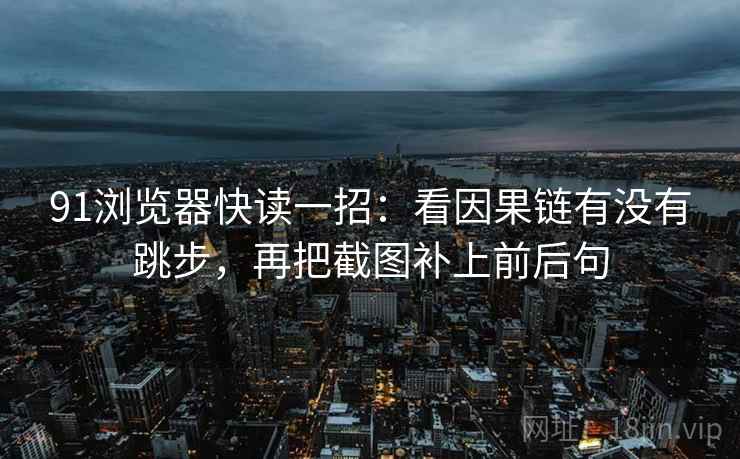 91浏览器快读一招：看因果链有没有跳步，再把截图补上前后句