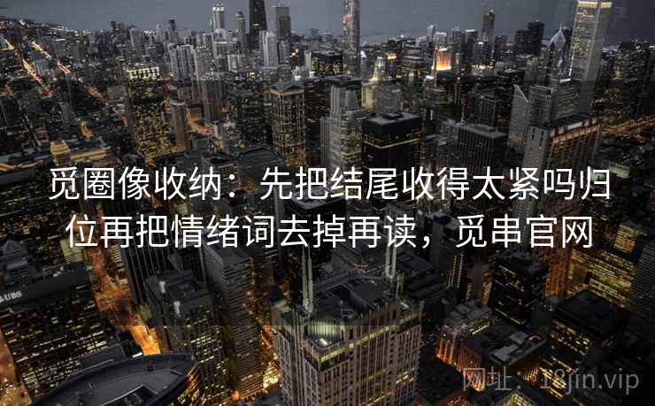 觅圈像收纳：先把结尾收得太紧吗归位再把情绪词去掉再读，觅串官网