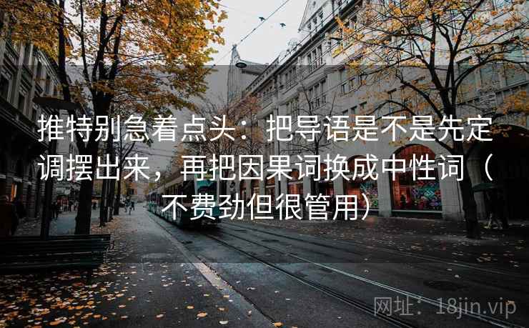 推特别急着点头：把导语是不是先定调摆出来，再把因果词换成中性词（不费劲但很管用）