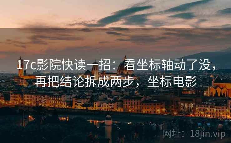 17c影院快读一招：看坐标轴动了没，再把结论拆成两步，坐标电影