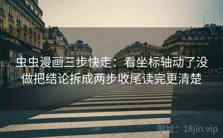 虫虫漫画三步快走:看坐标轴动了没做把结论拆成两步收尾读完更清楚 虫虫漫画三步快走:看坐标轴动了没做把结论拆成两步收尾读完更清楚