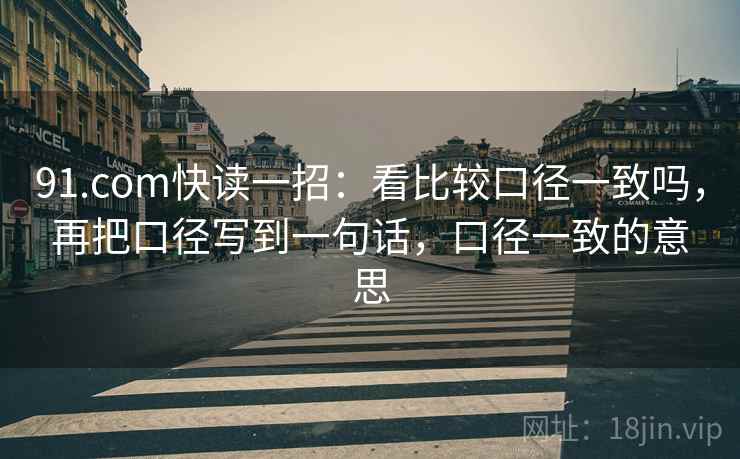 91.com快读一招：看比较口径一致吗，再把口径写到一句话，口径一致的意思
